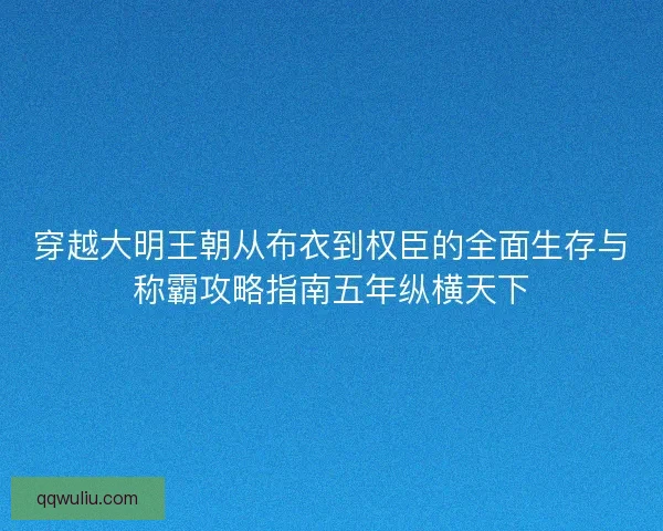 穿越大明王朝从布衣到权臣的全面生存与称霸攻略指南五年纵横天下